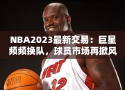 NBA2023最交易：巨星频频换队，球员市场再掀风云