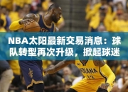 NBA太阳最交易消息：球队转型再次升级，掀起球迷热议