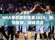 NBA季后赛对阵表2023：激情碰撞，巅峰对决