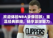 欢迎体验NBA录像回放：重温经典瞬间，畅享篮球魅力