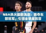 NBA热火最消息：勇夺东部冠军，引领全明星阵容