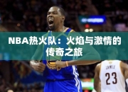 NBA热火队：火焰与激情的传奇之旅