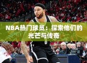 NBA热门球员：探索他们的光芒与传奇