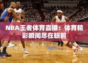 NBA王者体育直播：体育精彩瞬间尽在眼前