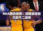 NBA腾讯体育：领略篮球魅力的不二选择