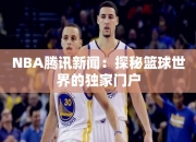 NBA腾讯：探秘篮球世界的独家门户