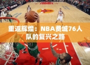 重返辉煌：NBA费城76人队的复兴之路