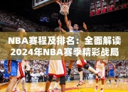 NBA赛程及排名：全面解读2024年NBA赛季精彩战局