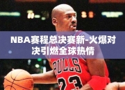 NBA赛程总决赛-火爆对决引燃全球热情