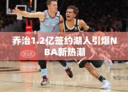 乔治1.2亿签约湖人引爆NBA热潮