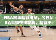 NBA赛事精彩纷呈，今日NBA直播在线观看，精彩不容错过！