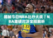 揭秘今日NBA比分大战｜NBA重磅对决全程解析