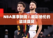 NBA赛事：精彩绝伦的篮球盛宴