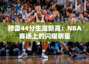 穆雷44分生涯高：NBA赛场上的闪耀明星