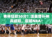 弗林狂砍50分！活塞替补神兵崛起，震撼NBA！