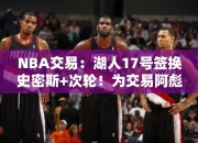 NBA交易：湖人17号签换史密斯+次轮！为交易阿彪铺路，难迎第3巨