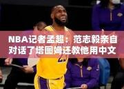 NBA记者孟超：范志毅亲自对话了塔图姆还教他用中文给大家送祝福