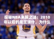 探秘NBA未解之谜：2010年以后的龙王波什，为什么状态突然大幅下滑了