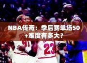 NBA传奇：季后赛单场50+难度有多大？