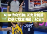 NBA传奇切特-沃克永别篇：致敬七届全明星，纪念84岁的伟大岁月