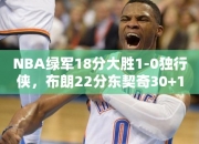 NBA绿军18分大胜1-0独行侠，布朗22分东契奇30+10，掀起球场风云！