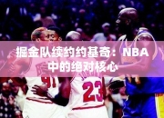 掘金队续约约基奇：NBA中的绝对核心