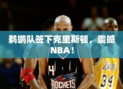 鹈鹕队签下克里斯顿，震撼NBA！