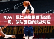 NBA｜恩比德脚踝受伤缺阵一周，球队面临的挑战与应对