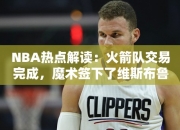 NBA热点解读：火箭队交易完成，魔术签下了维斯布鲁克