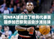 前NBA球员巴丁格将代表美国参加巴黎奥运会沙滩排球比赛，为奥运注入活力