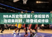 NBA历史性交易！快船留乔治迎来利好，哈登或成终极筹码！