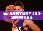 NBA球员巴丁格携手挑战沙滩排球赛事巅峰