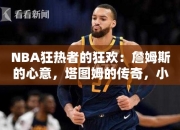 NBA狂热者的狂欢：詹姆斯的心意，塔图姆的传奇，小托的期待