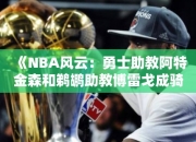 《NBA风云：勇士助教阿特金森和鹈鹕助教博雷戈成骑士帅的领跑者》