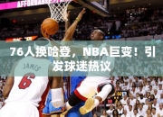 76人换哈登，NBA巨变！引发球迷热议