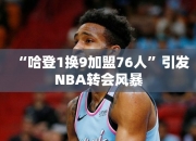 “哈登1换9加盟76人”引发NBA转会风暴