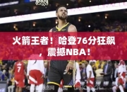 火箭王者！哈登76分狂飙，震撼NBA！