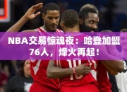 NBA交易惊魂夜：哈登加盟76人，烽火再起！