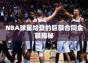 NBA球星哈登的巨额合同金额揭秘