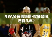 NBA名宿詹姆斯·哈登合同还有几年？