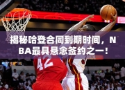 揭秘哈登合同到期时间，NBA最具悬念签约之一！