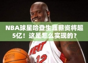 NBA球星哈登生涯薪资将超5亿！这是怎么实现的？