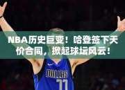 NBA历史巨变！哈登签下天价合同，掀起球坛风云！