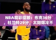 NBA精彩绽放：布克36分，杜兰特29分，太阳爆冷不敌马刺