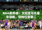 NBA秀榜：文班亚马无悬念领跑，切特位居第二