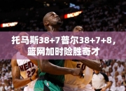 托马斯38+7普尔38+7+8，篮网加时险胜奇才