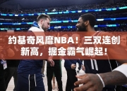 约基奇风靡NBA！三双连创高，掘金霸气崛起！