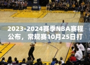 2023-2024赛季NBA赛程公布，常规赛10月25日打响