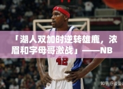 「湖人双加时逆转雄鹿，浓眉和字母哥激战」——NBA激情绽放，湖人逆转传奇再现！