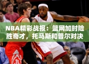 NBA精彩战报：篮网加时险胜奇才，托马斯和普尔对决